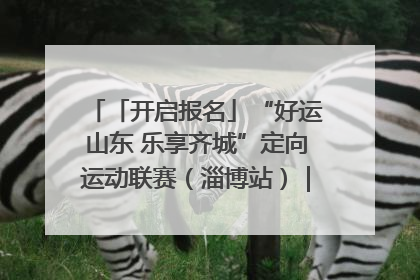 「开启报名」“好运山东 乐享齐城”定向运动联赛（淄博站）｜齐迹争霸之稷下逐风