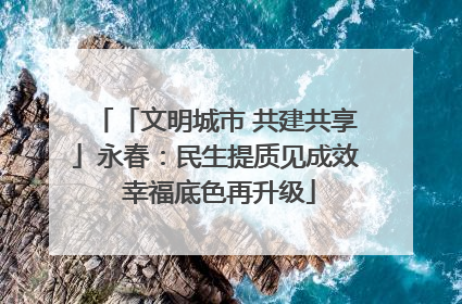 「文明城市 共建共享」永春：民生提质见成效 幸福底色再升级