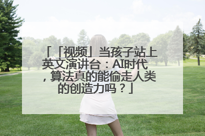 「视频」当孩子站上英文演讲台：AI时代，算法真的能偷走人类的创造力吗？