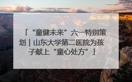 “童健未来”六一特别策划｜山东大学第二医院为孩子献上“童心处方”