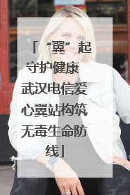 “翼”起守护健康 武汉电信爱心翼站构筑无毒生命防线