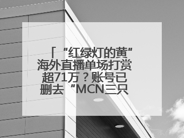 “红绿灯的黄”海外直播单场打赏超71万？账号已删去“MCN三只羊”标识