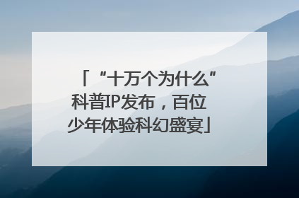 “十万个为什么”科普IP发布，百位少年体验科幻盛宴