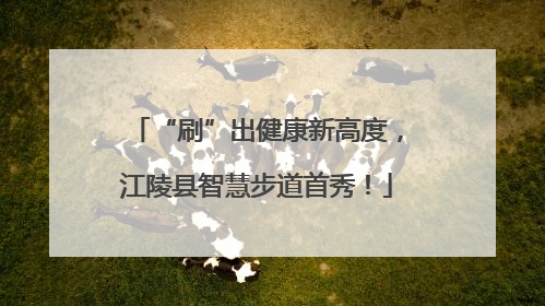 “刷”出健康新高度，江陵县智慧步道首秀！
