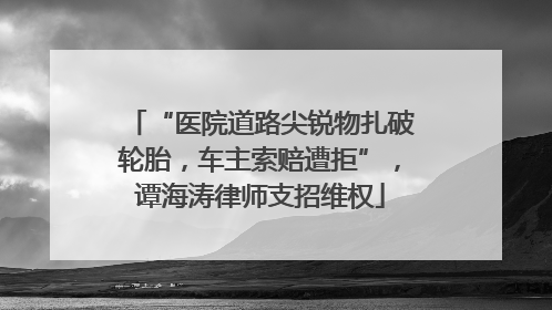 “医院道路尖锐物扎破轮胎，车主索赔遭拒”，谭海涛律师支招维权