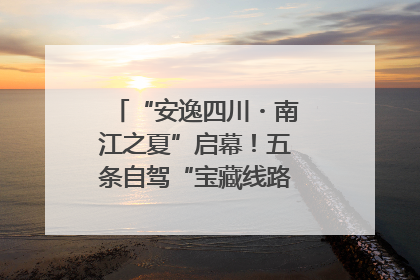“安逸四川・南江之夏”启幕！五条自驾“宝藏线路”串联避暑胜地