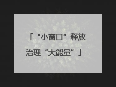 “小窗口”释放治理“大能量”