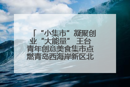 “小集市”凝聚创业“大能量” 王台青年创意美食集市点燃青岛西海岸新区北部新城夜经济