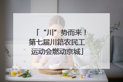 “川”势而来！第七届川籍农民工运动会燃动京城