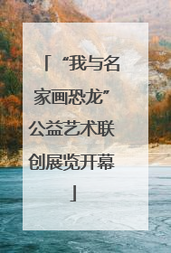 “我与名家画恐龙”公益艺术联创展览开幕