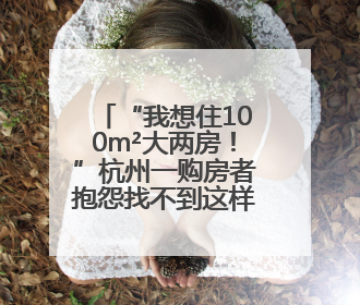 “我想住100m²大两房！”杭州一购房者抱怨找不到这样的新房