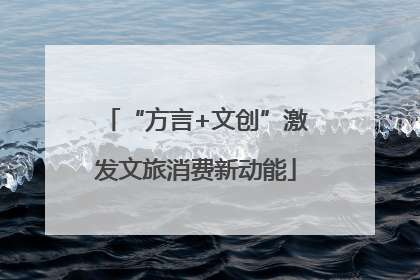“方言+文创”激发文旅消费新动能