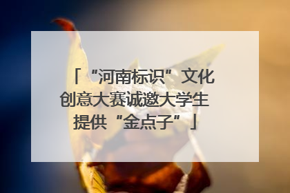 “河南标识”文化创意大赛诚邀大学生提供“金点子”
