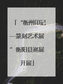 “衡州印记—篆刻艺术展”衡阳县巡展开展