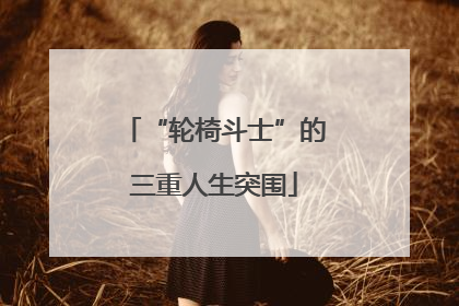 “轮椅斗士”的三重人生突围