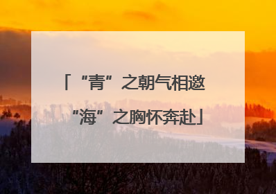 “青”之朝气相邀 “海”之胸怀奔赴