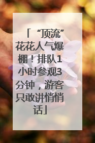 “顶流”花花人气爆棚！排队1小时参观3分钟，游客只敢讲悄悄话