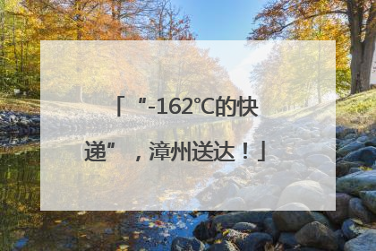 “-162℃的快递”，漳州送达！