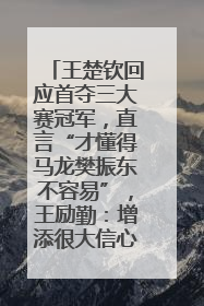 王楚钦回应首夺三大赛冠军，直言“才懂得马龙樊振东不容易”，王励勤：增添很大信心