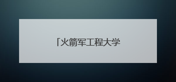 火箭军工程大学招生计划发布