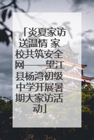 炎夏家访送温情 家校共筑安全网——望江县杨湾初级中学开展暑期大家访活动