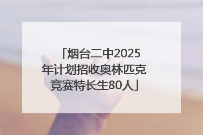 烟台二中2025年计划招收奥林匹克竞赛特长生80人