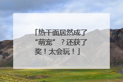 热干面居然成了“萌宠”？还获了奖！太会玩！