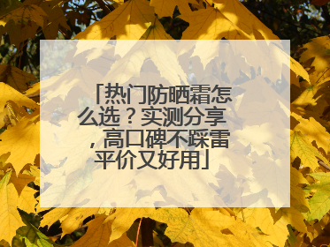 热门防晒霜怎么选？实测分享，高口碑不踩雷平价又好用