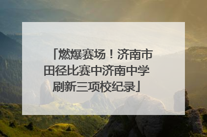 燃爆赛场！济南市田径比赛中济南中学刷新三项校纪录