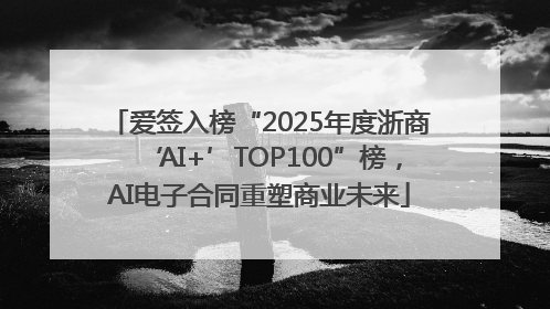 爱签入榜“2025年度浙商‘AI+’TOP100”榜，AI电子合同重塑商业未来