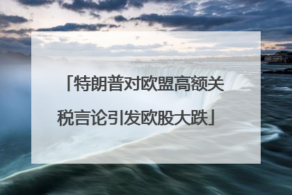 特朗普对欧盟高额关税言论引发欧股大跌