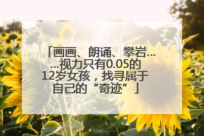 画画、朗诵、攀岩……视力只有0.05的12岁女孩，找寻属于自己的“奇迹”