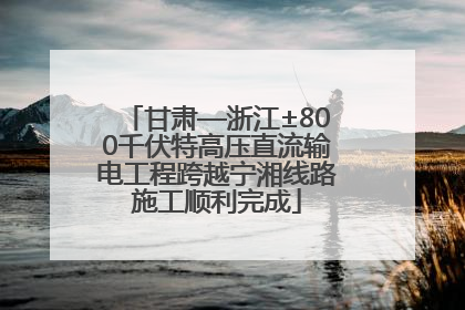 甘肃—浙江±800千伏特高压直流输电工程跨越宁湘线路施工顺利完成