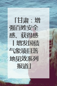 甘肃：增强百姓安全感、获得感丨增发国债气象项目落地见效系列报道