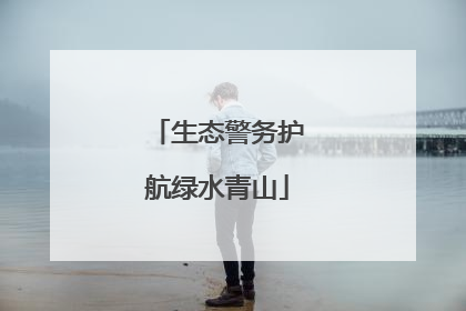 生态警务护航绿水青山