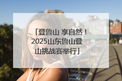 登鲁山 享自然！2025山东鲁山登山挑战赛举行