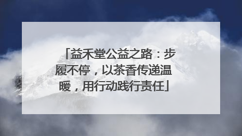 益禾堂公益之路：步履不停，以茶香传递温暖，用行动践行责任