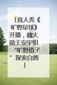真人秀《旷野星球》开播，魏大勋王安宇组“旷野搭子”探索自然