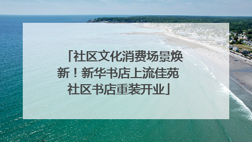 社区文化消费场景焕新！新华书店上流佳苑社区书店重装开业