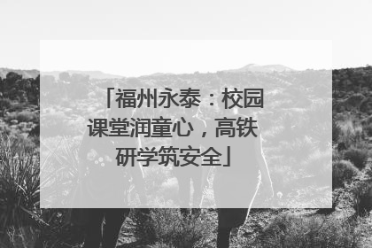 福州永泰：校园课堂润童心，高铁研学筑安全