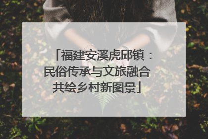 福建安溪虎邱镇：民俗传承与文旅融合共绘乡村新图景