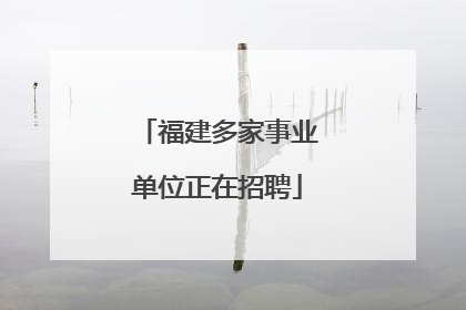福建多家事业单位正在招聘