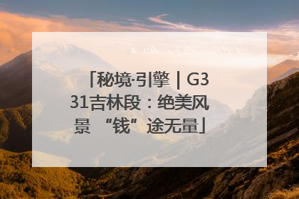 秘境·引擎｜G331吉林段：绝美风景 “钱”途无量