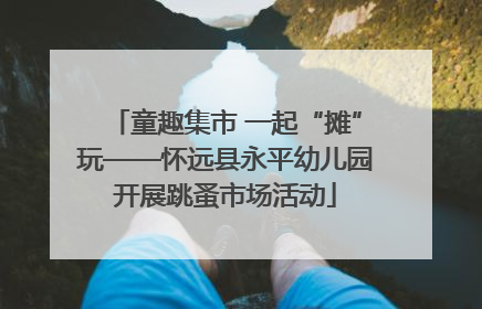 童趣集市 一起“摊”玩——怀远县永平幼儿园开展跳蚤市场活动