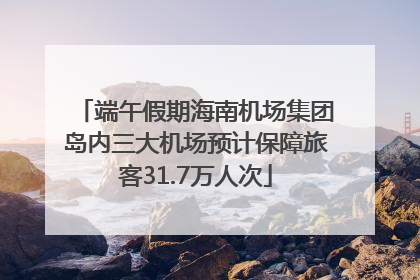 端午假期海南机场集团岛内三大机场预计保障旅客31.7万人次