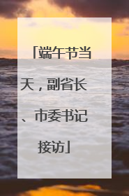 端午节当天，副省长、市委书记接访