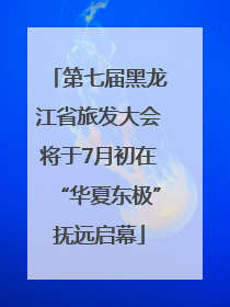 第七届黑龙江省旅发大会将于7月初在“华夏东极”抚远启幕
