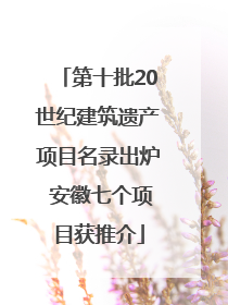 第十批20世纪建筑遗产项目名录出炉 安徽七个项目获推介