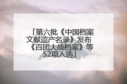 第六批《中国档案文献遗产名录》发布《百团大战档案》等52项入选