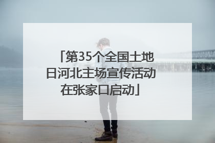 第35个全国土地日河北主场宣传活动在张家口启动